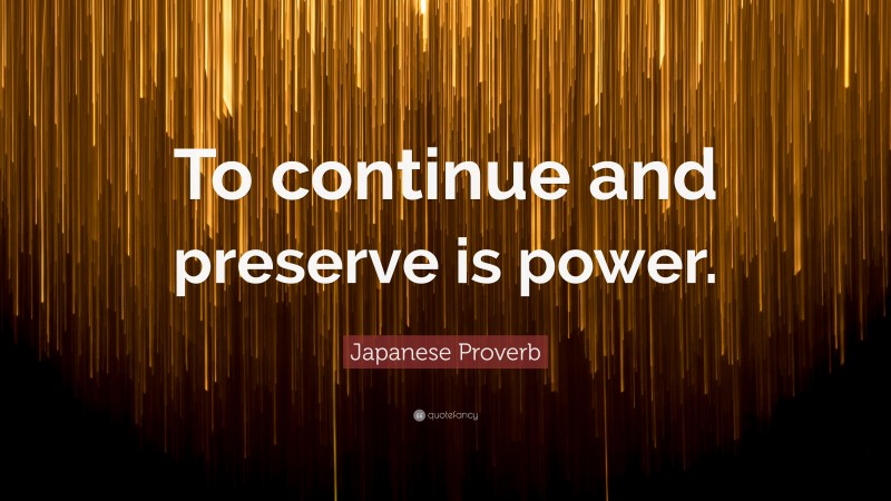 Japanese Proverb Quote: “To continue and preserve is power.”