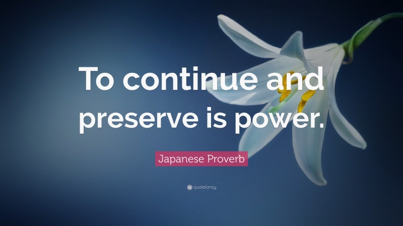 Japanese Proverb Quote: “To continue and preserve is power.”