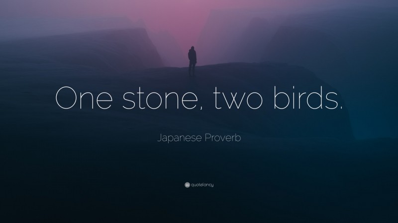 Japanese Proverb Quote: “One stone, two birds.”
