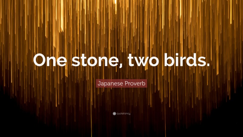 Japanese Proverb Quote: “One stone, two birds.”