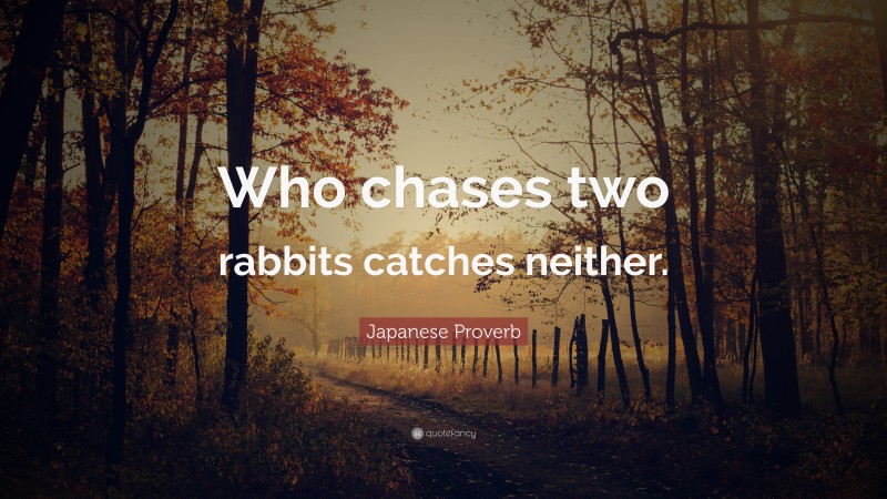 Japanese Proverb Quote: “Who chases two rabbits catches neither.”