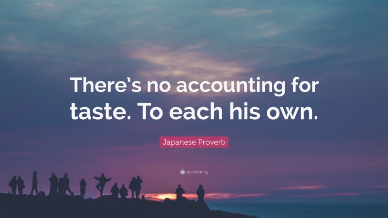 Japanese Proverb Quote: “There’s no accounting for taste. To each his own.”