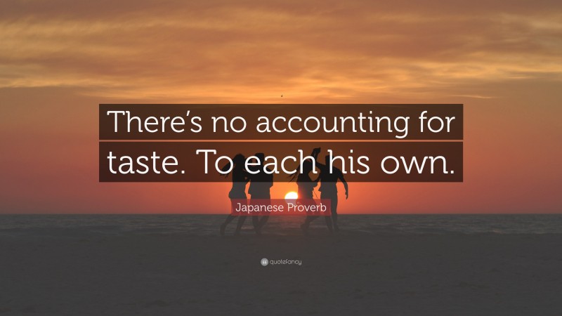 Japanese Proverb Quote: “There’s no accounting for taste. To each his own.”