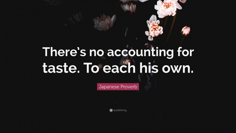 Japanese Proverb Quote: “There’s no accounting for taste. To each his own.”