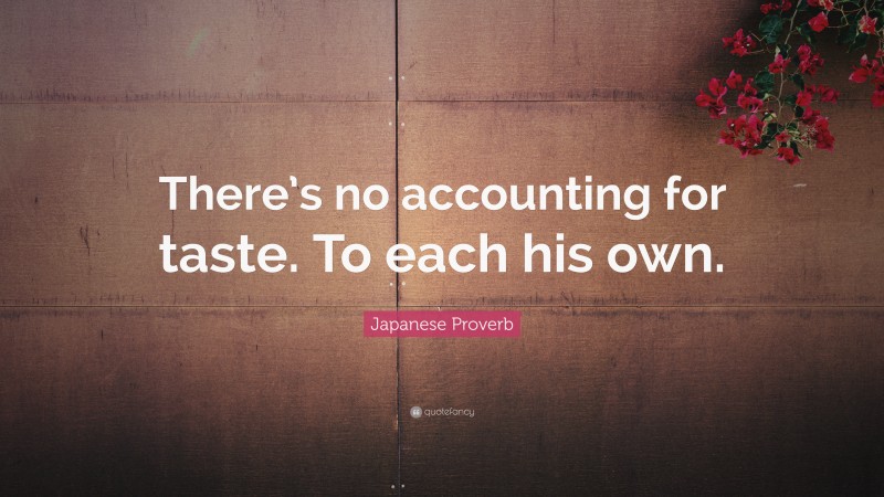 Japanese Proverb Quote: “There’s no accounting for taste. To each his own.”
