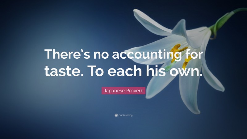 Japanese Proverb Quote: “There’s no accounting for taste. To each his own.”