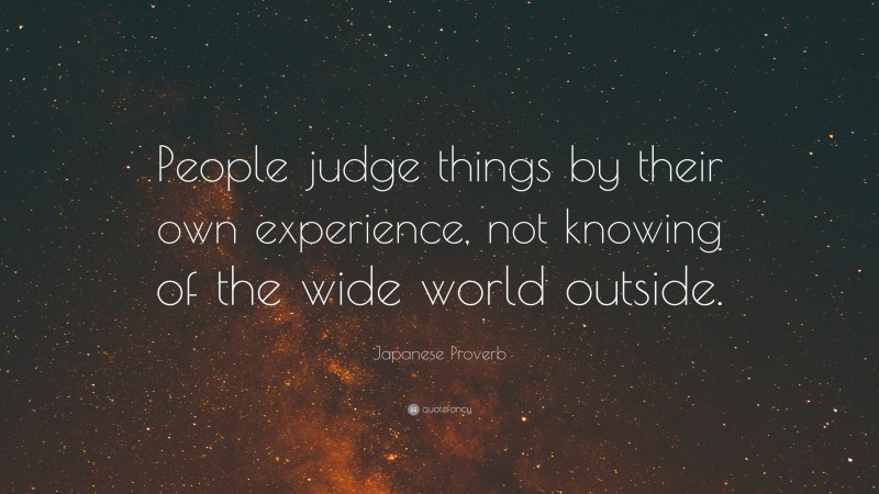 Japanese Proverb Quote: “People judge things by their own experience, not knowing of the wide world outside.”