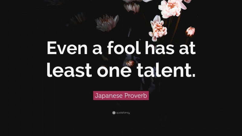 Japanese Proverb Quote: “Even a fool has at least one talent.”