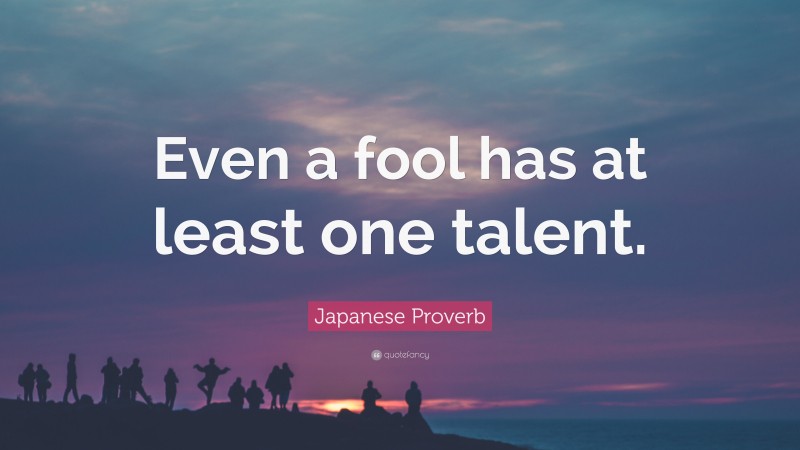 Japanese Proverb Quote: “Even a fool has at least one talent.”