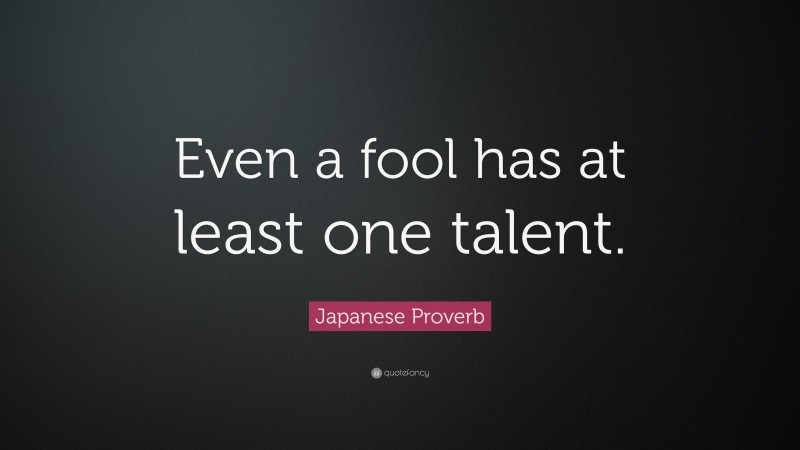 Japanese Proverb Quote: “Even a fool has at least one talent.”