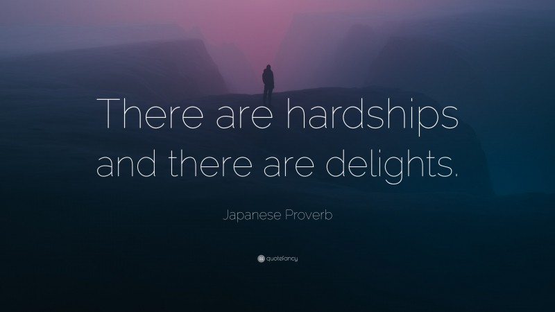 Japanese Proverb Quote: “There are hardships and there are delights.”