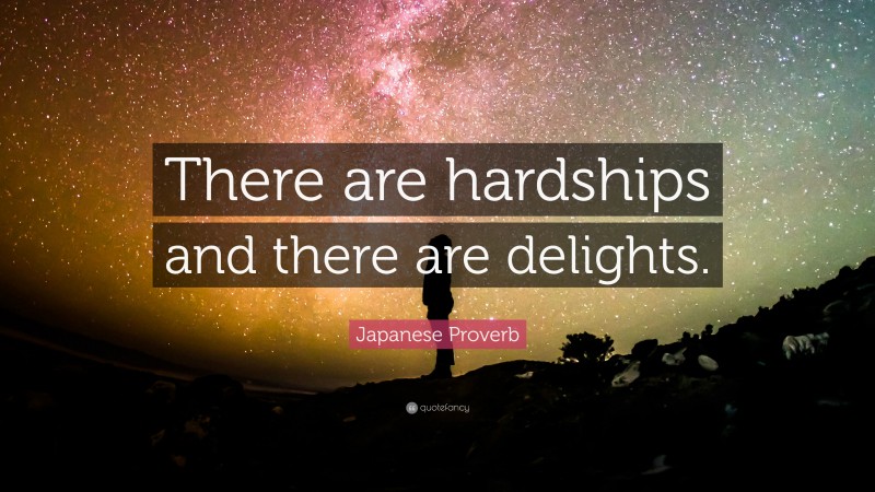 Japanese Proverb Quote: “There are hardships and there are delights.”