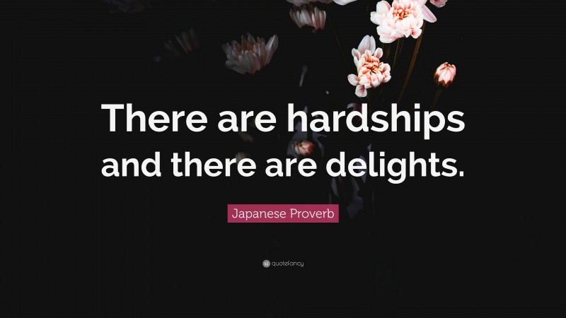Japanese Proverb Quote: “There are hardships and there are delights.”