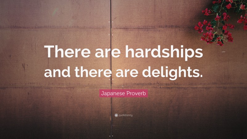 Japanese Proverb Quote: “There are hardships and there are delights.”