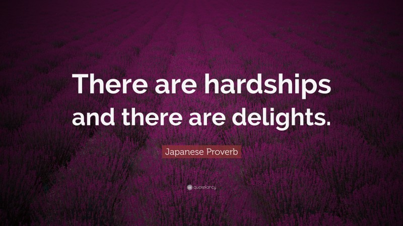 Japanese Proverb Quote: “There are hardships and there are delights.”