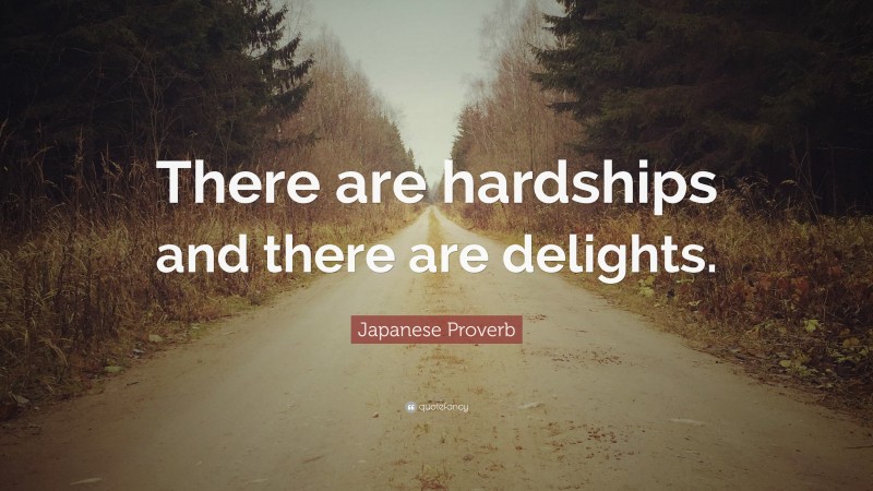 Japanese Proverb Quote: “There are hardships and there are delights.”