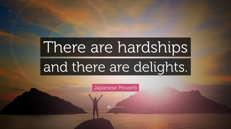 Japanese Proverb Quote: “There are hardships and there are delights.”