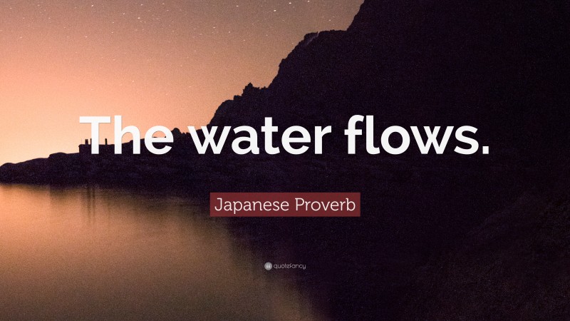 Japanese Proverb Quote: “The water flows.”