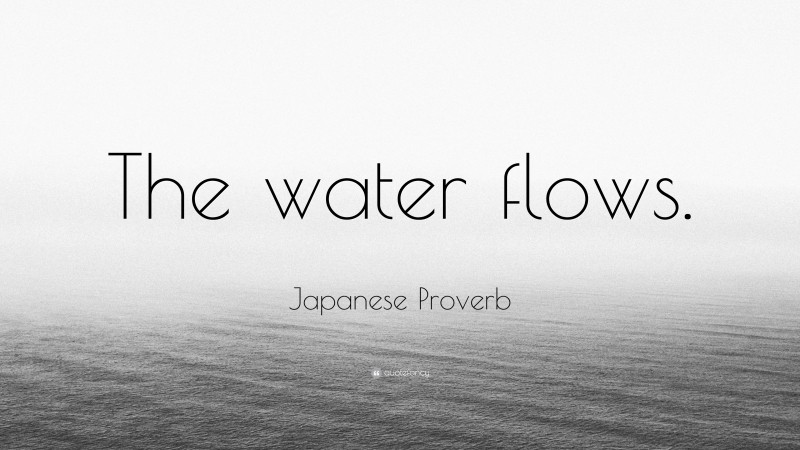 Japanese Proverb Quote: “The water flows.”