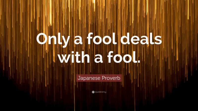 Japanese Proverb Quote: “Only a fool deals with a fool.”