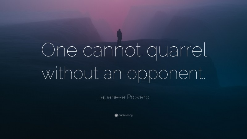 Japanese Proverb Quote: “One cannot quarrel without an opponent.”
