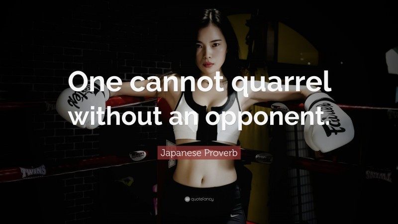 Japanese Proverb Quote: “One cannot quarrel without an opponent.”