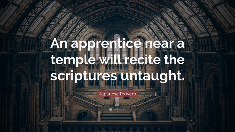 Japanese Proverb Quote: “An apprentice near a temple will recite the scriptures untaught.”