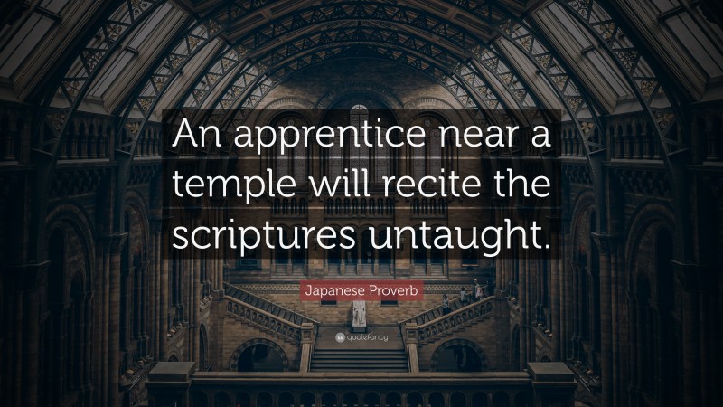 Japanese Proverb Quote: “An apprentice near a temple will recite the scriptures untaught.”