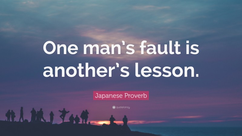 Japanese Proverb Quote: “One man’s fault is another’s lesson.”