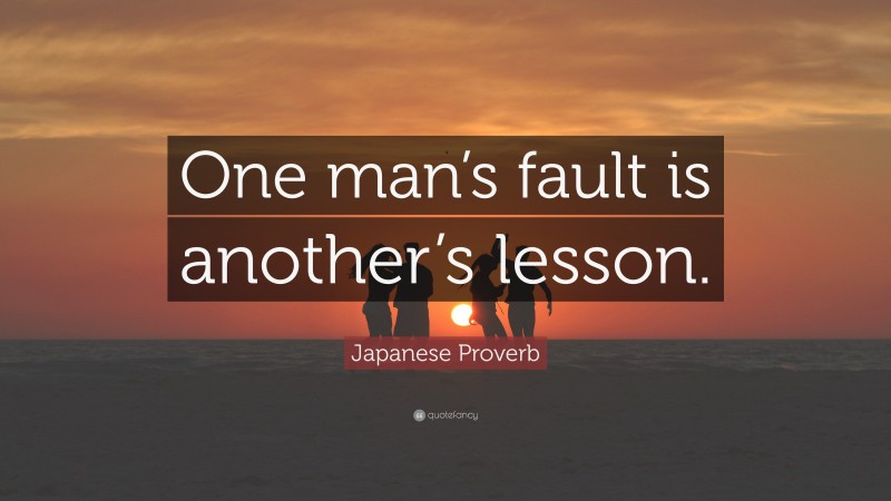 Japanese Proverb Quote: “One man’s fault is another’s lesson.”