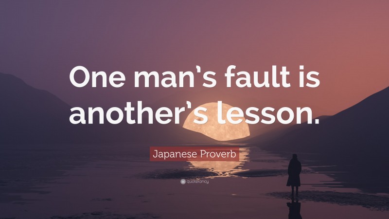 Japanese Proverb Quote: “One man’s fault is another’s lesson.”