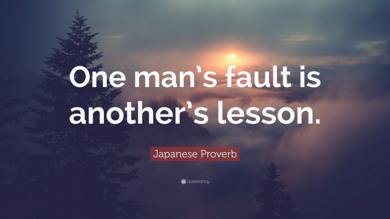 Japanese Proverb Quote: “One man’s fault is another’s lesson.”