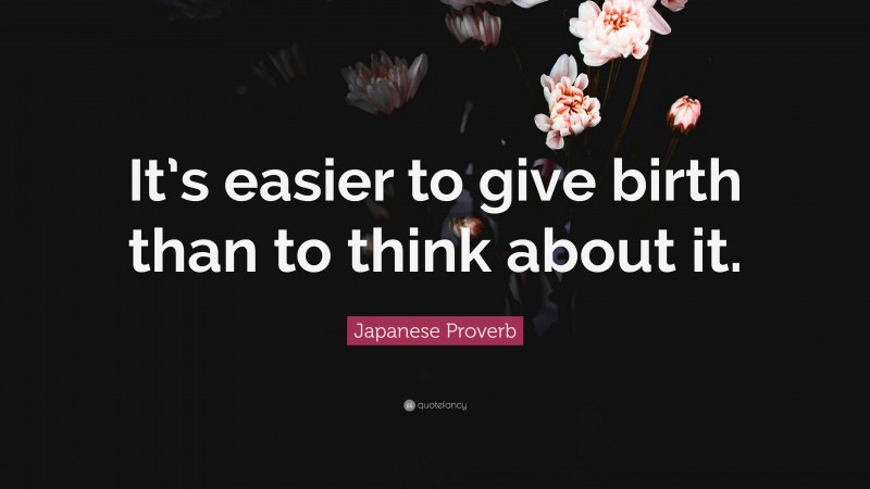 Japanese Proverb Quote: “It’s easier to give birth than to think about it.”