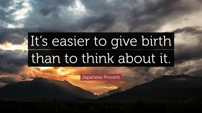 Japanese Proverb Quote: “It’s easier to give birth than to think about it.”