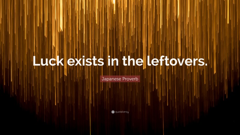 Japanese Proverb Quote: “Luck exists in the leftovers.”