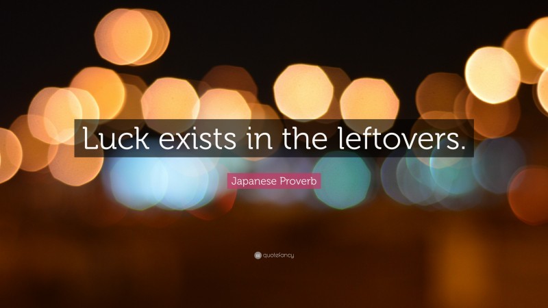Japanese Proverb Quote: “Luck exists in the leftovers.”
