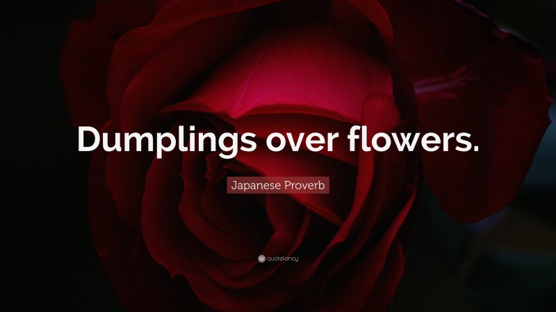 Japanese Proverb Quote: “Dumplings over flowers.”