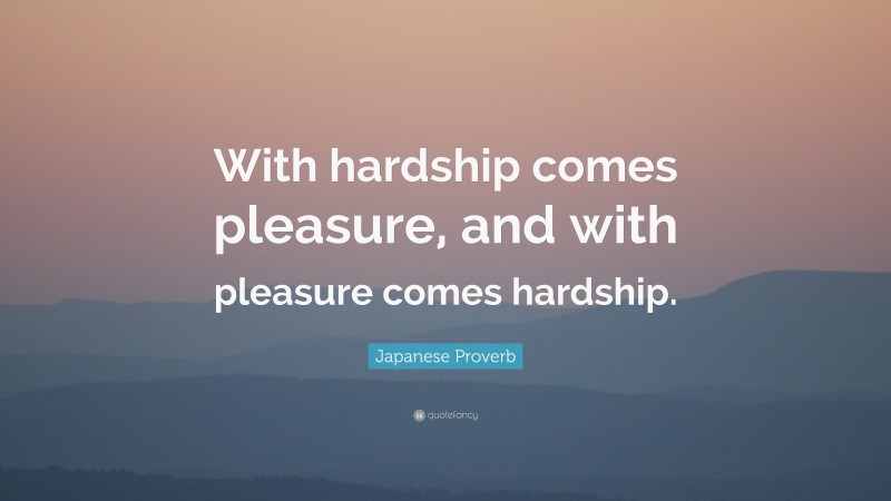 Japanese Proverb Quote: “With hardship comes pleasure, and with pleasure comes hardship.”