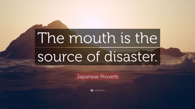 Japanese Proverb Quote: “The mouth is the source of disaster.”