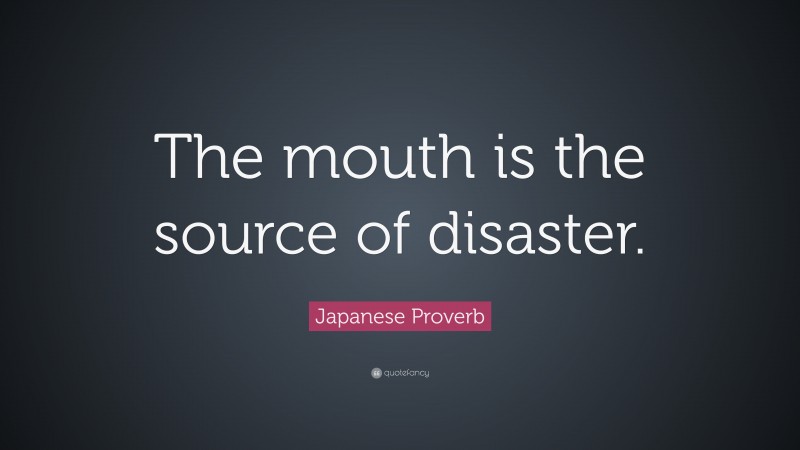 Japanese Proverb Quote: “The mouth is the source of disaster.”