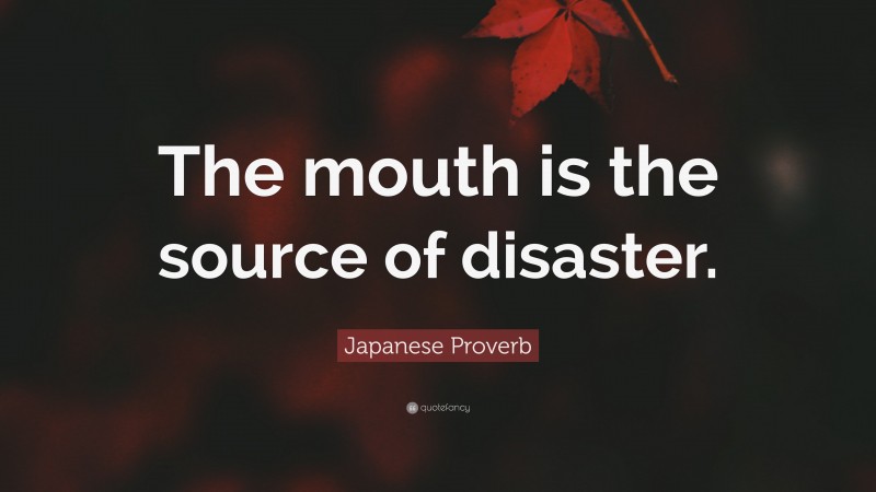 Japanese Proverb Quote: “The mouth is the source of disaster.”