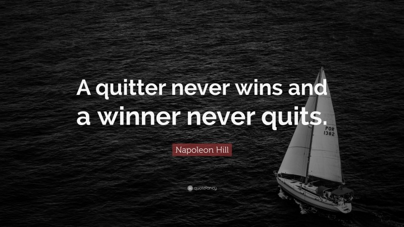 Napoleon Hill Quote: “A quitter never wins and a winner never quits.”