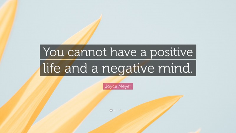 Joyce Meyer Quote: “You cannot have a positive life and a negative mind.”