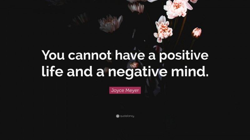 Joyce Meyer Quote: “You cannot have a positive life and a negative mind.”