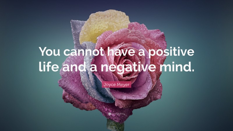 Joyce Meyer Quote: “You cannot have a positive life and a negative mind.”