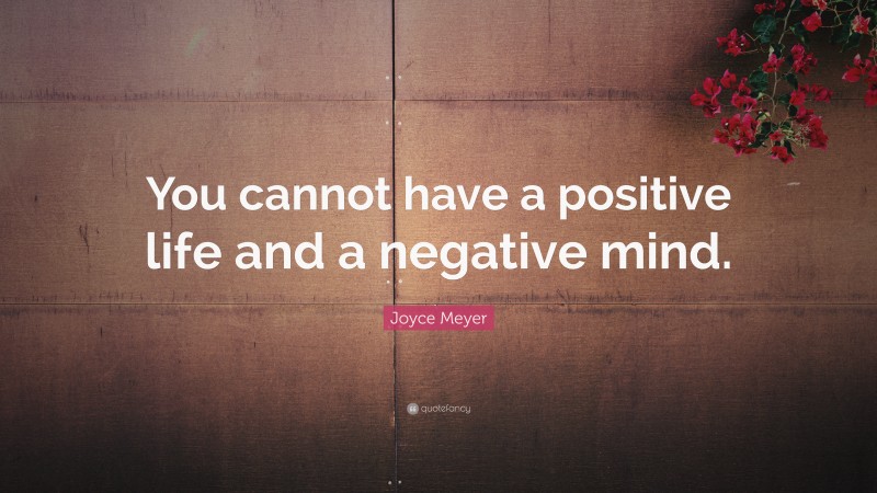Joyce Meyer Quote: “You cannot have a positive life and a negative mind.”