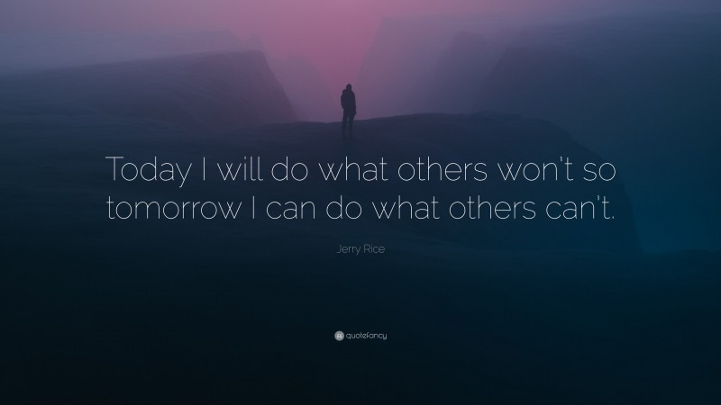 Jerry Rice Quote: “Today I will do what others won’t so tomorrow I can ...