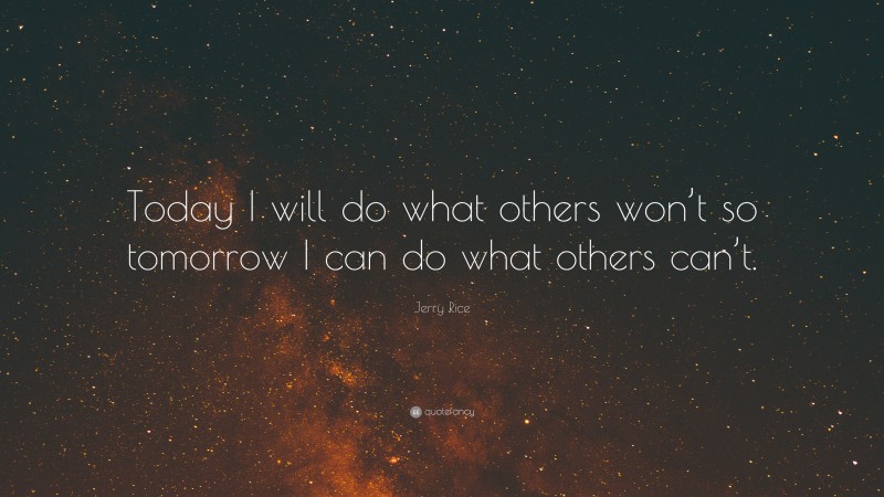 Jerry Rice Quote: “Today I will do what others won’t so tomorrow I can do what others can’t.”