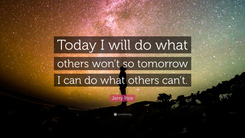 Jerry Rice Quote: “Today I will do what others won’t so tomorrow I can ...