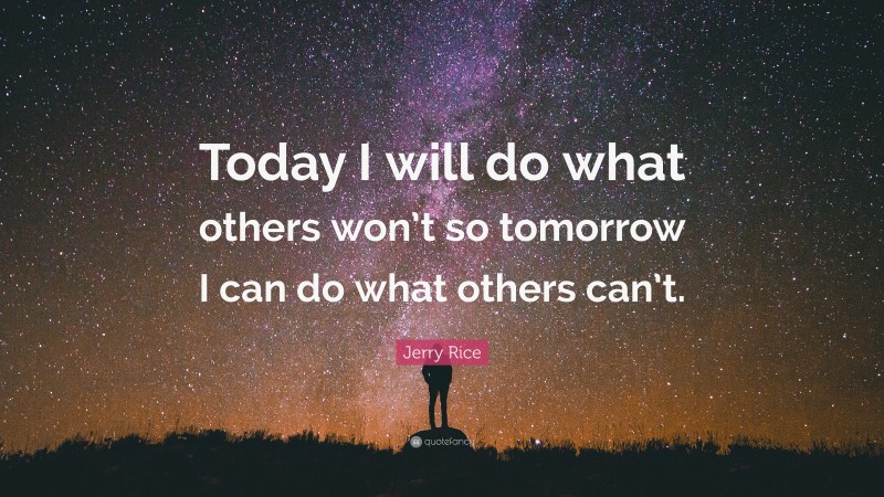 Jerry Rice Quote: “Today I will do what others won’t so tomorrow I can do what others can’t.”